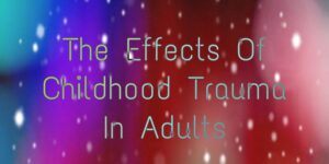 The Effects Of Childhood trauma 